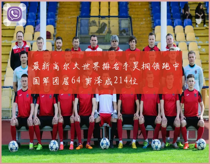 最新高尔夫世界排名李昊桐领跑中国军团居64 窦泽成214位