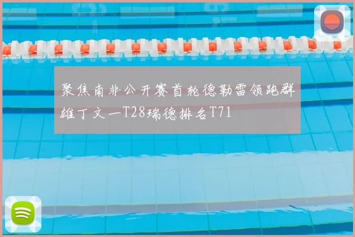 聚焦南非公开赛首轮德勒雷领跑群雄丁文一T28瑞德排名T71