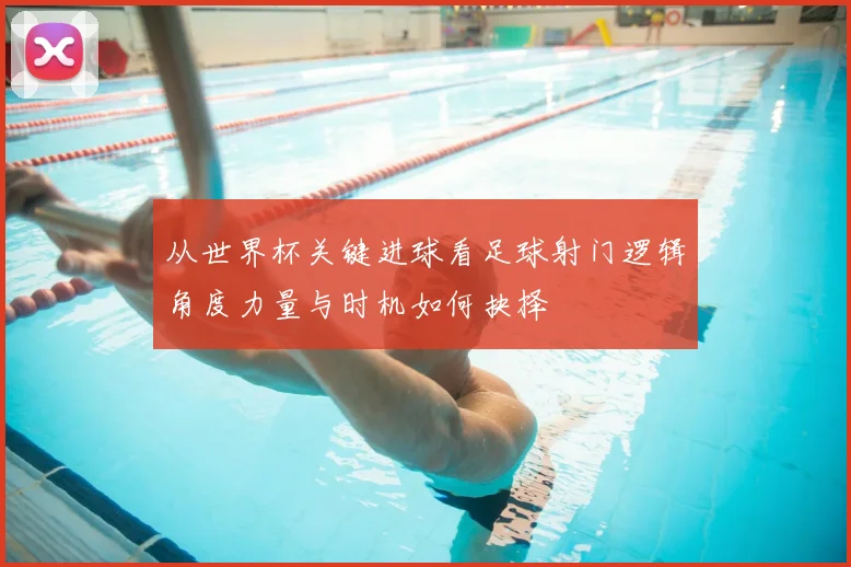 从世界杯关键进球看足球射门逻辑角度力量与时机如何抉择