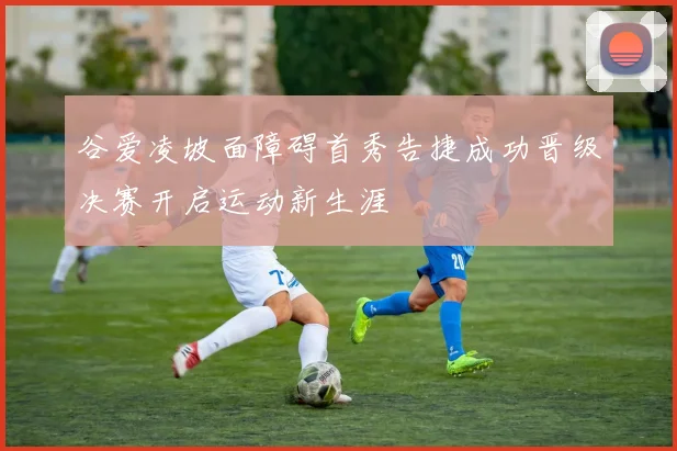 谷爱凌坡面障碍首秀告捷成功晋级决赛开启运动新生涯