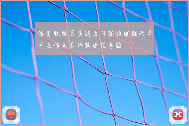 体育联盟因黄道吉日赛程闹翻两年半合作关系面临迷信考验