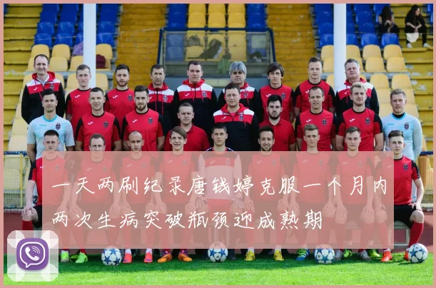 一天两刷纪录唐钱婷克服一个月内两次生病突破瓶颈迎成熟期