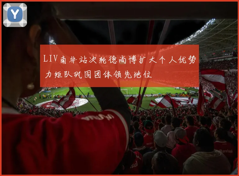 LIV南非站次轮德尚博扩大个人优势力矩队巩固团体领先地位