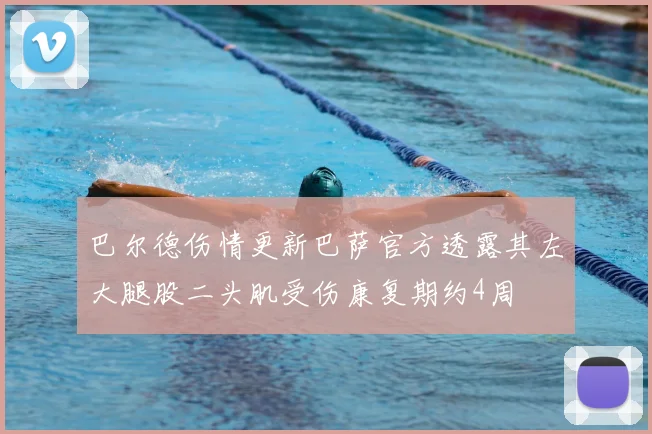巴尔德伤情更新巴萨官方透露其左大腿股二头肌受伤康复期约4周