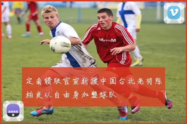 定南赣联官宣新援中国台北老将陈柏良以自由身加盟球队