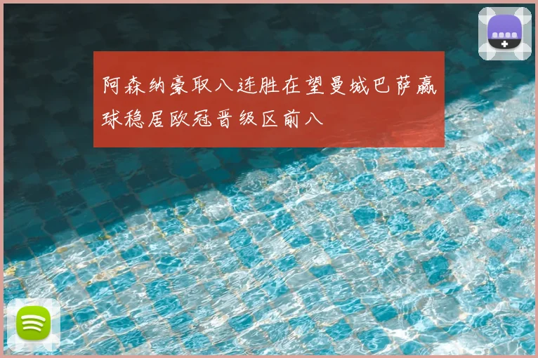 阿森纳豪取八连胜在望曼城巴萨赢球稳居欧冠晋级区前八