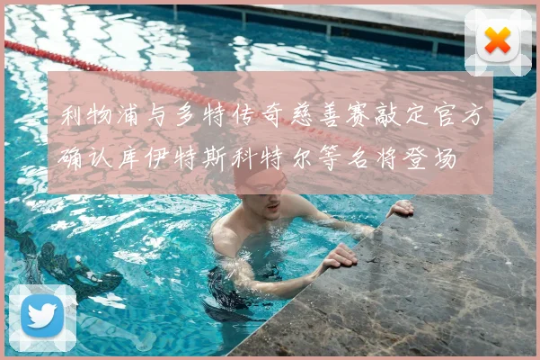 利物浦与多特传奇慈善赛敲定官方确认库伊特斯科特尔等名将登场