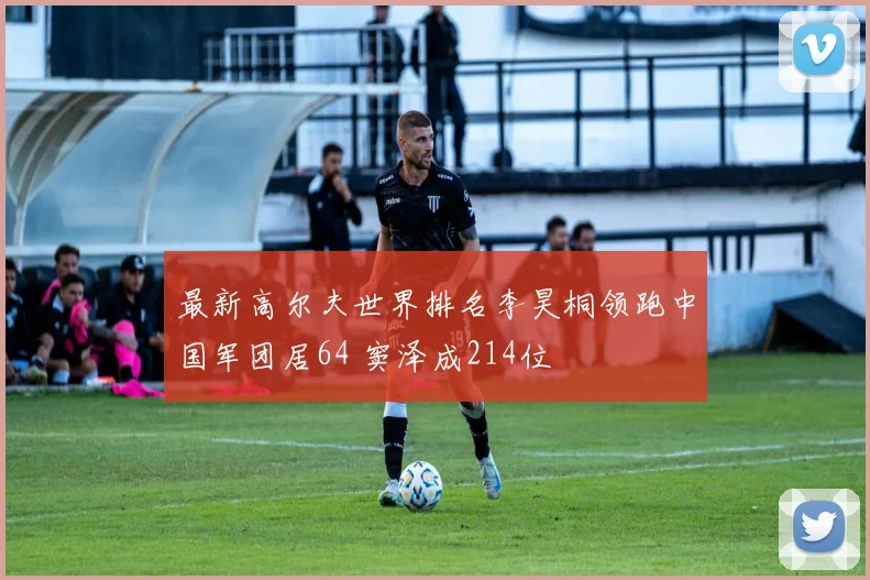 最新高尔夫世界排名李昊桐领跑中国军团居64 窦泽成214位